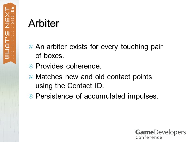Arbiter An arbiter exists for every touching pair of boxes. Provides coherence. Matches new